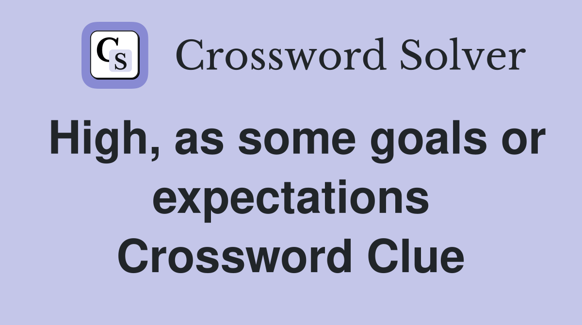 High, as some goals or expectations Crossword Clue Answers
